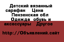 Детский вязанный сарафан. › Цена ­ 900 - Пензенская обл. Одежда, обувь и аксессуары » Другое   